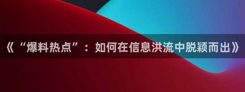黑料短剧剧情：《“爆料热点”：如何在信息