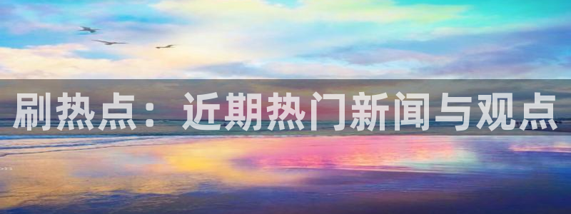 “51吃瓜黑料不打烊入口：刷热点：近期热门