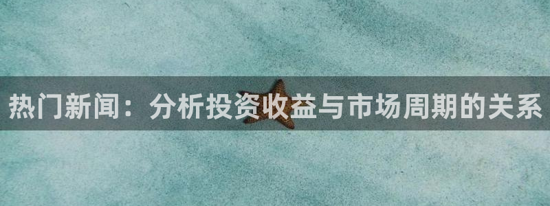 “黑料正能量永久网址：热门新闻：分析投资收