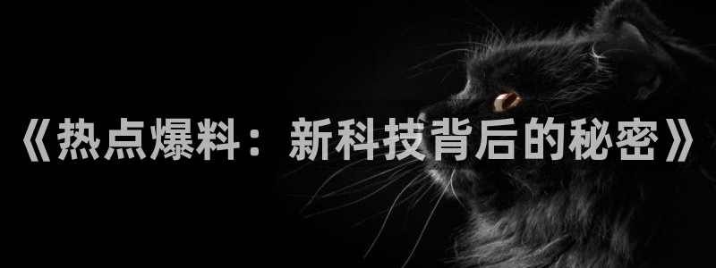 “黑料网软件：《热点爆料：新科技背后的秘密